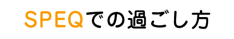 SPEQでの過ごし方