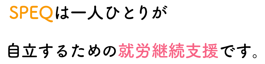 SPEQは一人ひとりが自立するための就労継続支援です。